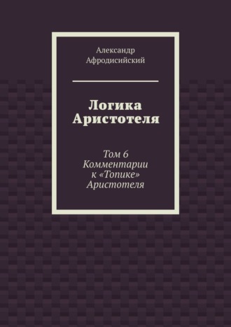 Обложка книги «Логика Аристотеля. Том 6. Комментарии к «Топике» Аристотеля»