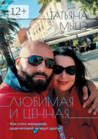 Татьяна Мыцэ. Любимая и ценная. Как стать женщиной, ради которой не ищут других