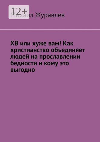 Обложка книги «ХВ или хуже вам! Как христианство объединяет людей на прославлении бедности и кому это выгодно»