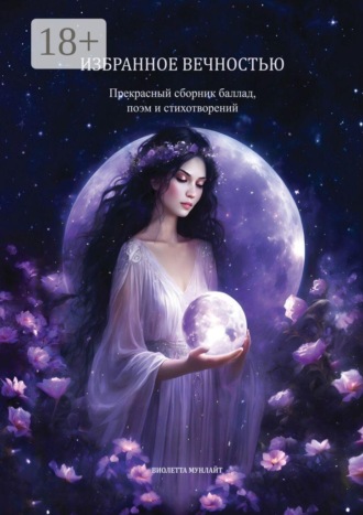 Обложка книги «Избранное Вечностью. Прекрасный сборник баллад, поэм и стихотворений»