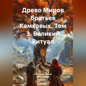 Обложка книги «Древо Миров братьев Камковых. Том 3. Великий Ритуал»
