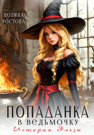 Полина Ростова. Попаданка в ведьмочку. История Эльзы