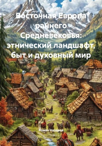 Обложка книги «Восточная Европа раннего Средневековья: этнический ландшафт, быт и духовный мир»
