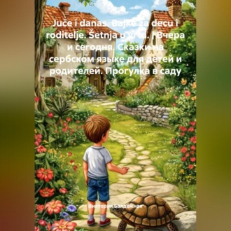 Обложка книги «Juče i danas. Bajke za decu i roditelje. Šetnja u vrtu. | Вчера и сегодня. Сказки на сербском языке для детей и родителей. Прогулка в саду.»