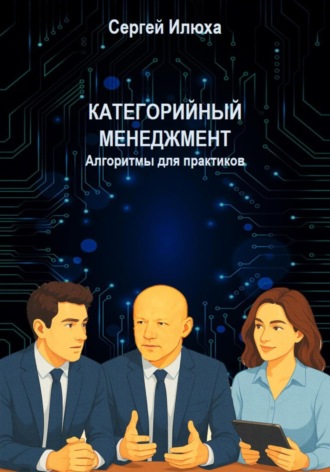 Категорийный менеджмент. Алгоритмы для практиков.. Сергей Илюха