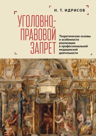Обложка книги «Уголовно-правовой запрет. Теоретические основы и особенности реализации в профессиональной медицинской деятельности»