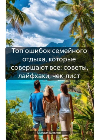 Обложка книги «Топ ошибок семейного отдыха, которые совершают все: советы, лайфхаки, чек-лист»