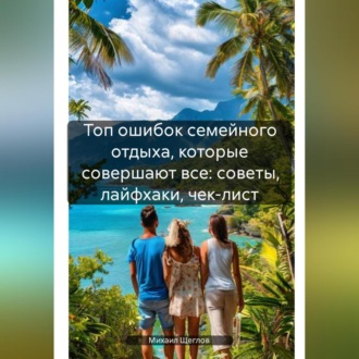 Обложка книги «Топ ошибок семейного отдыха, которые совершают все: советы, лайфхаки, чек-лист»