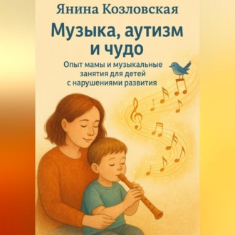 Обложка книги «Музыка, аутизм и чудо. Опыт мамы и музыкальные занятия для детей с нарушениями развития.»