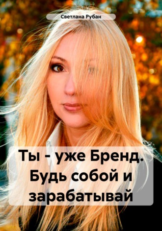Обложка книги «Ты – уже Бренд. Будь собой и зарабатывай»