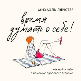 Обложка книги «Время думать о себе! Как найти себя с помощью здорового эгоизма»