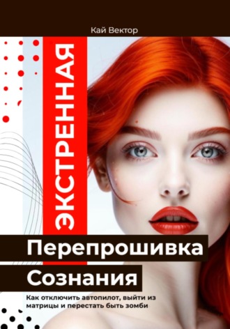 Обложка книги «Экстренная Перепрошивка Сознания. Как стереть чужой код и начать думать своей головой. Как отключить автопилот, выйти из матрицы и перестать быть зомби»