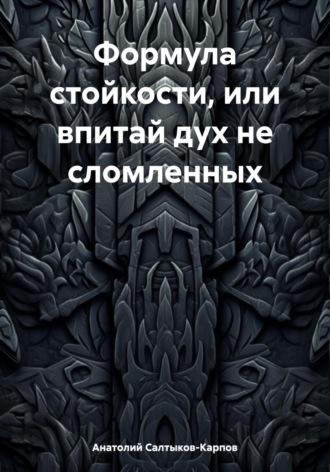 Анатолий Сергеевич Салтыков-Карпов. Формула стойкости, или впитай дух не сломленных
