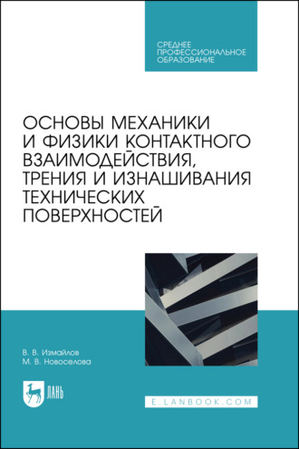 В. В. Измайлов. Основы механики и физики контактного взаимодействия, трения и изнашивания технических поверхностей. Учебное пособие для СПО