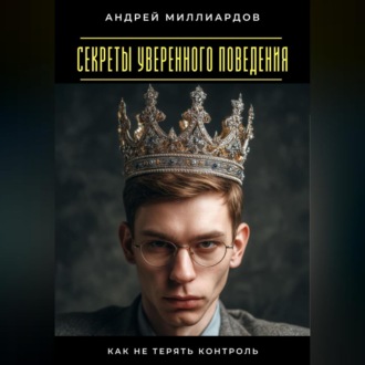 Обложка книги «Секреты уверенного поведения. Как не терять контроль»
