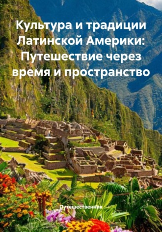 Обложка книги «Культура и традиции Латинской Америки: Путешествие через время и пространство»