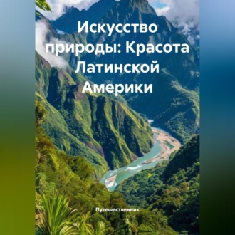 Обложка книги «Искусство природы: Красота Латинской Америки»
