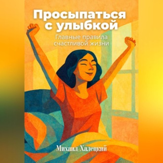 Обложка книги «Просыпаться с улыбкой: Главные правила счастливой жизни»