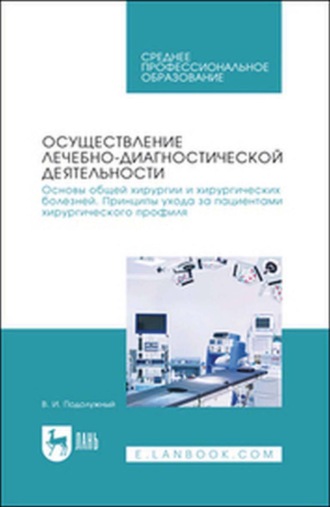 В. И. Подолужный. Осуществление лечебно-диагностической деятельности. Основы общей хирургии и хирургических болезней. Принципы ухода за пациентами хирургического профиля. Учебник для СПО