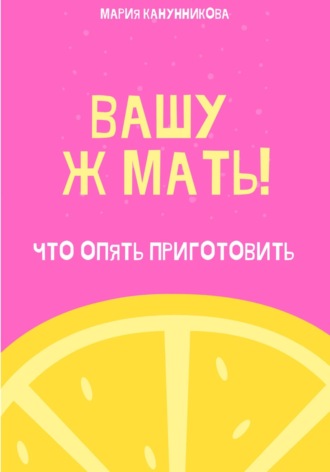 Мария Канунникова. Вашу ж мать! Что опять приготовить?