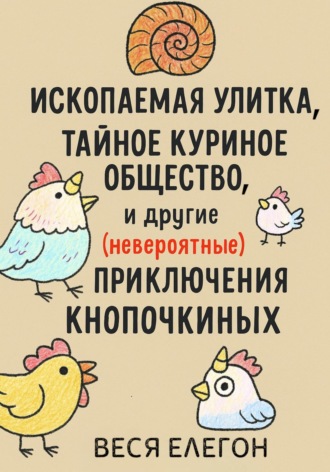 Веся Елегон. Курароги, Ископаемая улитка, Тайное куриное общество и другие (невероятные) приключения Кнопочкиных
