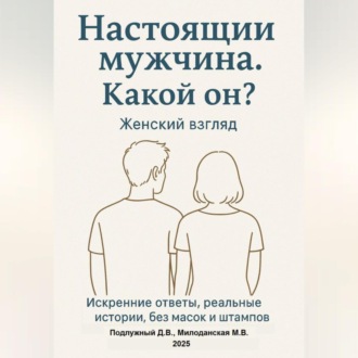 Обложка книги «Настоящий мужчина. Какой он? Женский взгляд. Искренние ответы, реальные истории, без масок и штампов.»