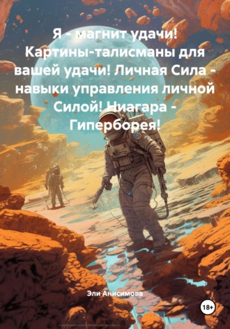 Обложка книги «Я – магнит удачи! Картины-талисманы для вашей удачи! Личная Сила – навыки управления личной Силой! Ниагара – Гиперборея!»