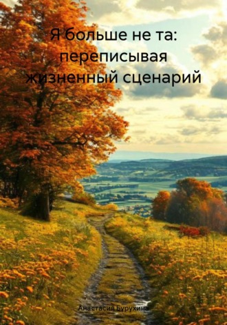 Анастасия Бурухина. Я больше не та: переписывая жизненный сценарий