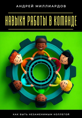 Обложка книги «Навыки работы в команде. Как быть незаменимым коллегой»