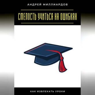 Обложка книги «Смелость учиться на ошибках. Как извлекать уроки»