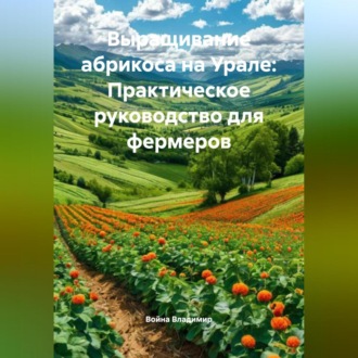 Обложка книги «Выращивание абрикоса на Урале: Практическое руководство для фермеров»