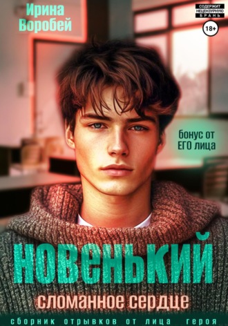Ирина Воробей. Новенький. Сломанное сердце. Бонус от ЕГО лица