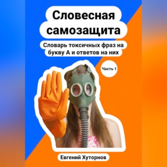 Обложка книги «Словесная самозащита. Словарь токсичных фраз на букву А и ответов на них»