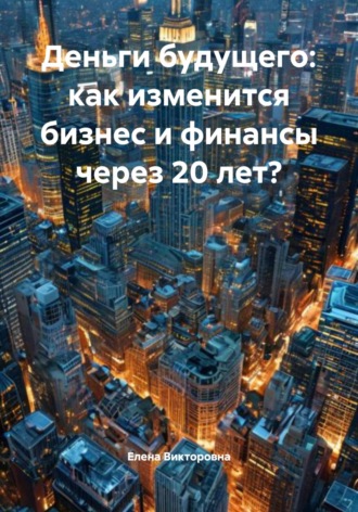 Обложка книги «Деньги будущего: как изменится бизнес и финансы через 20 лет?»