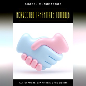 Обложка книги «Искусство принимать помощь. Как строить взаимные отношения»