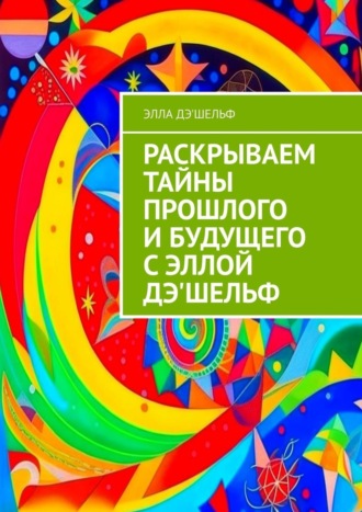 Обложка книги «Раскрываем тайны прошлого и будущего с Эллой Дэ'Шельф»