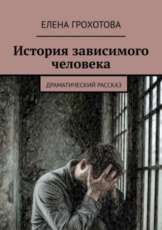Елена Грохотова. История зависимого человека. Драматический рассказ