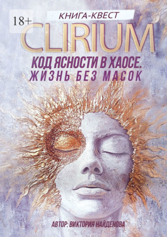 Обложка книги «Clirium. Код Ясности в Хаосе. Жизнь без масок»