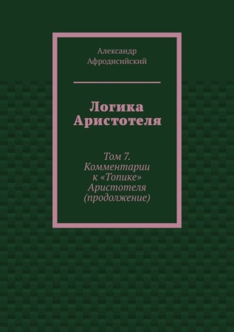 Обложка книги «Логика Аристотеля. Том 7. Комментарии к «Топике» Аристотеля (продолжение)»