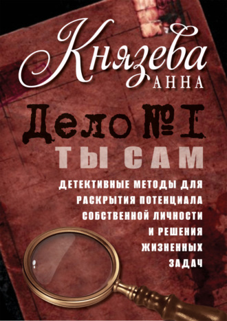 Обложка книги «Дело №1. Ты Сам. Детективные методы для раскрытия потенциала собственной личности и решения жизненных задач»