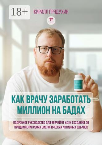 Обложка книги «Как врачу заработать на миллион на бадах. Подробное руководство для врачей от идеи создания до продвижения своих биологических активных добавок»