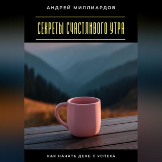Обложка книги «Секреты счастливого утра. Как начать день с успеха»
