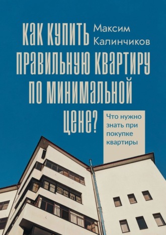Обложка книги «Как купить правильную квартиру по минимальной цене? Что нужно знать при покупке квартиры»