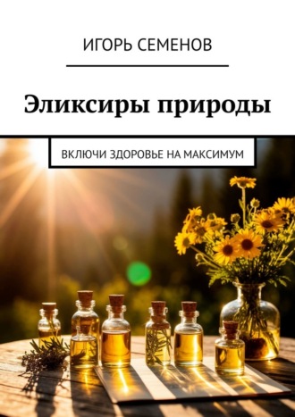 Обложка книги «Эликсиры природы. Включи здоровье на максимум»