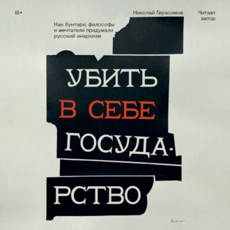 Обложка книги «Убить в себе государство. Как бунтари, философы и мечтатели придумали русский анархизм»