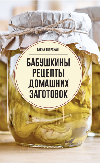 Обложка книги «Бабушкины рецепты домашних заготовок»