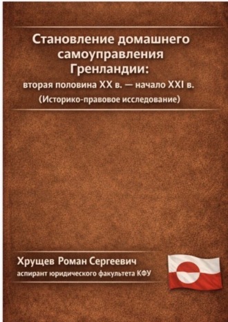Обложка книги «Становление домашнего самоуправления Гренландии – вторая половина ХХ в. – начало ХХІ вв. (Историко-правовое исследование)»