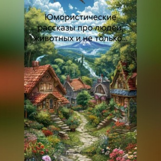 Обложка книги «Юмористические рассказы про людей, животных и не только…»