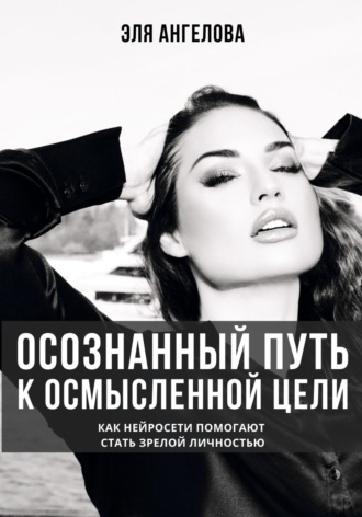 Обложка книги «Осознанный путь к осмысленной цели. Как нейросети помогают стать зрелой личностью»