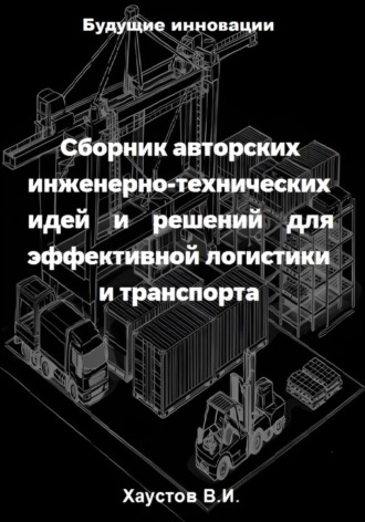 Обложка книги «Сборник авторских инженерно-технических идей и решений для эффективной логистики и транспорта»